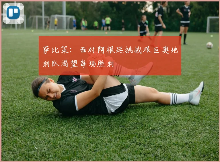 萨比策：面对阿根廷挑战艰巨奥地利队渴望每场胜利