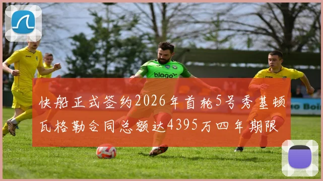 快船正式签约2026年首轮5号秀基顿瓦格勒合同总额达4395万四年期限
