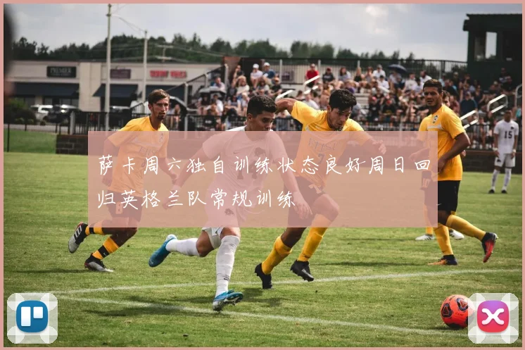 萨卡周六独自训练状态良好周日回归英格兰队常规训练