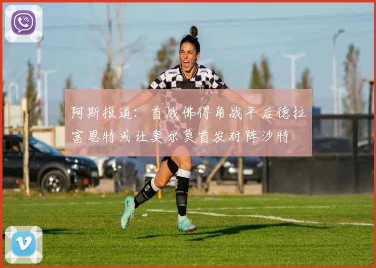 阿斯报道：首战佛得角战平后德拉富恩特或让奥尔莫首发对阵沙特