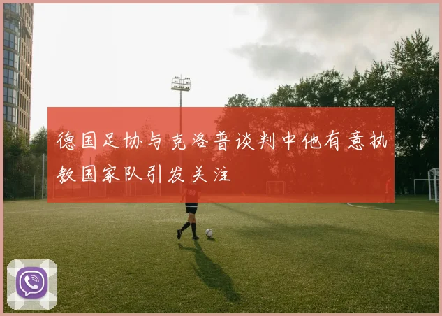 德国足协与克洛普谈判中他有意执教国家队引发关注