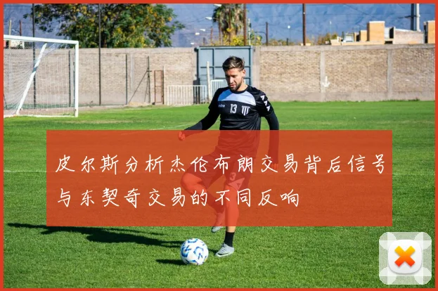 皮尔斯分析杰伦布朗交易背后信号与东契奇交易的不同反响