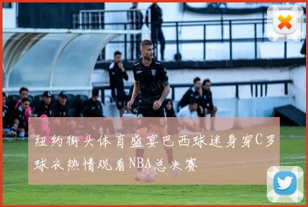 纽约街头体育盛宴巴西球迷身穿C罗球衣热情观看NBA总决赛